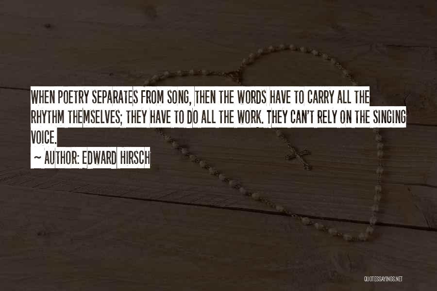 Edward Hirsch Quotes: When Poetry Separates From Song, Then The Words Have To Carry All The Rhythm Themselves; They Have To Do All