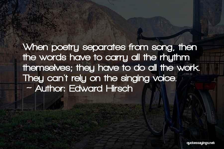 Edward Hirsch Quotes: When Poetry Separates From Song, Then The Words Have To Carry All The Rhythm Themselves; They Have To Do All