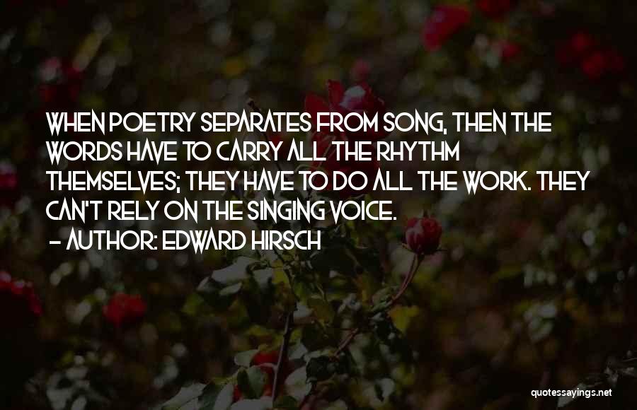 Edward Hirsch Quotes: When Poetry Separates From Song, Then The Words Have To Carry All The Rhythm Themselves; They Have To Do All