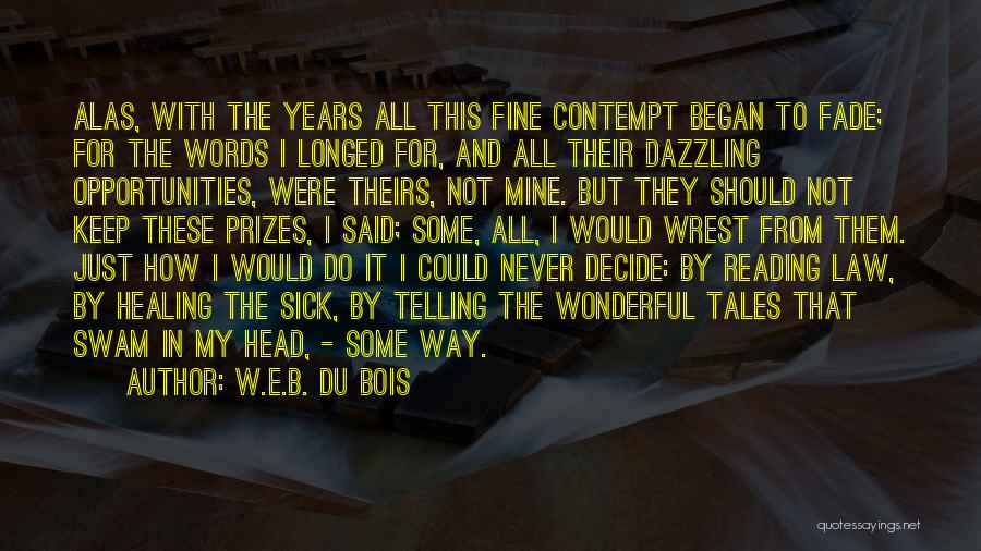 W.E.B. Du Bois Quotes: Alas, With The Years All This Fine Contempt Began To Fade; For The Words I Longed For, And All Their