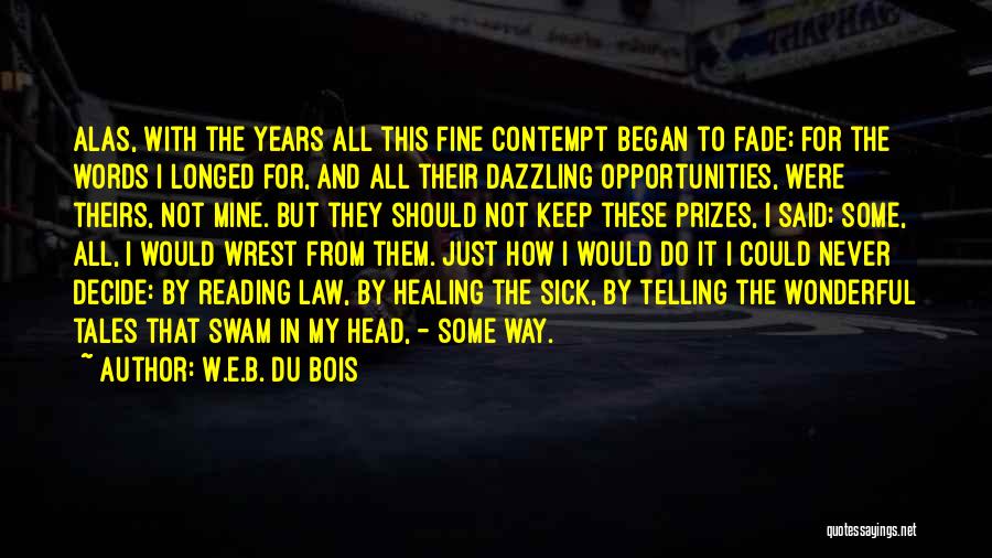 W.E.B. Du Bois Quotes: Alas, With The Years All This Fine Contempt Began To Fade; For The Words I Longed For, And All Their