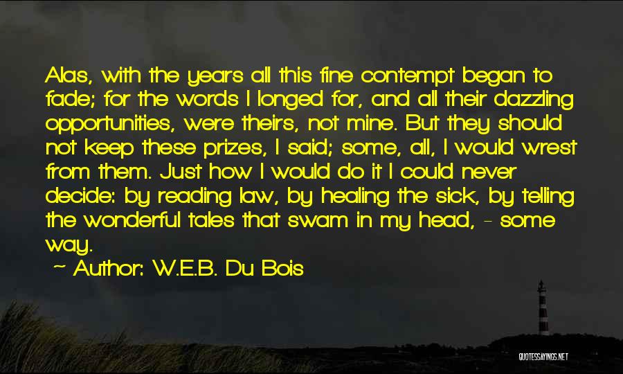 W.E.B. Du Bois Quotes: Alas, With The Years All This Fine Contempt Began To Fade; For The Words I Longed For, And All Their