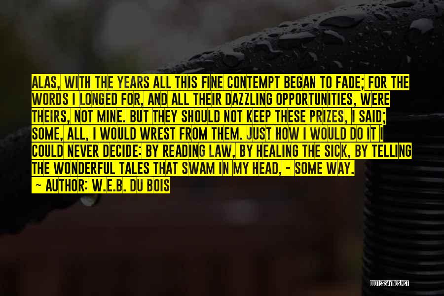 W.E.B. Du Bois Quotes: Alas, With The Years All This Fine Contempt Began To Fade; For The Words I Longed For, And All Their