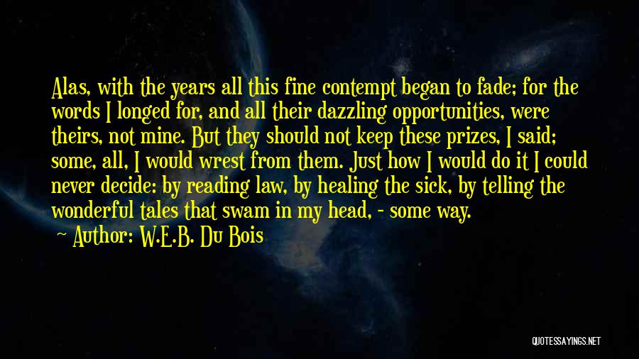 W.E.B. Du Bois Quotes: Alas, With The Years All This Fine Contempt Began To Fade; For The Words I Longed For, And All Their