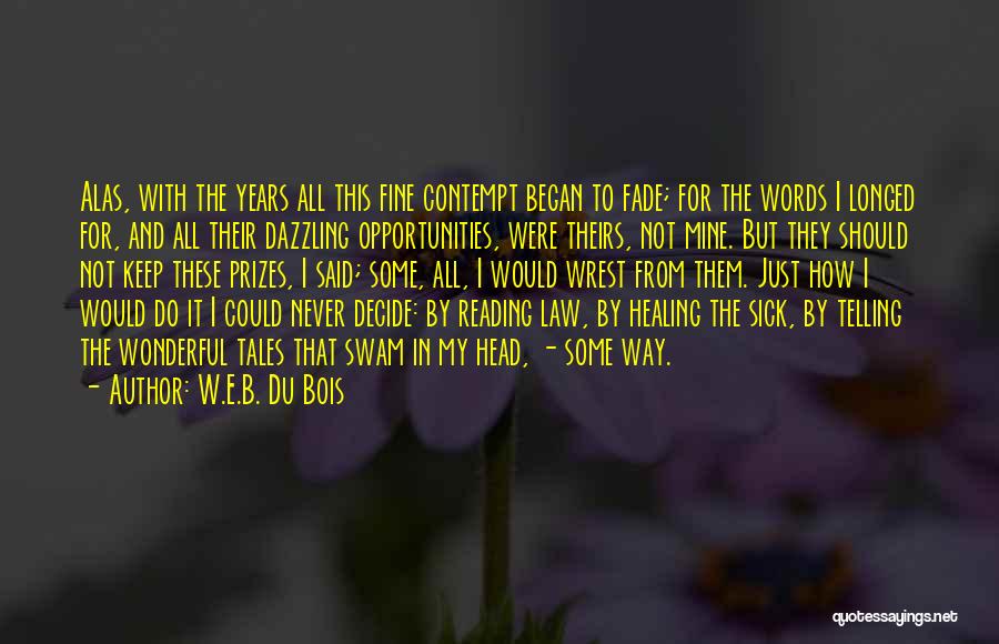 W.E.B. Du Bois Quotes: Alas, With The Years All This Fine Contempt Began To Fade; For The Words I Longed For, And All Their