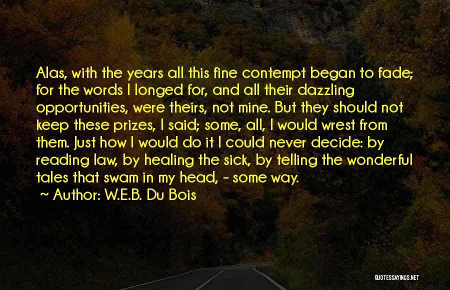 W.E.B. Du Bois Quotes: Alas, With The Years All This Fine Contempt Began To Fade; For The Words I Longed For, And All Their
