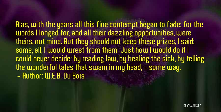 W.E.B. Du Bois Quotes: Alas, With The Years All This Fine Contempt Began To Fade; For The Words I Longed For, And All Their