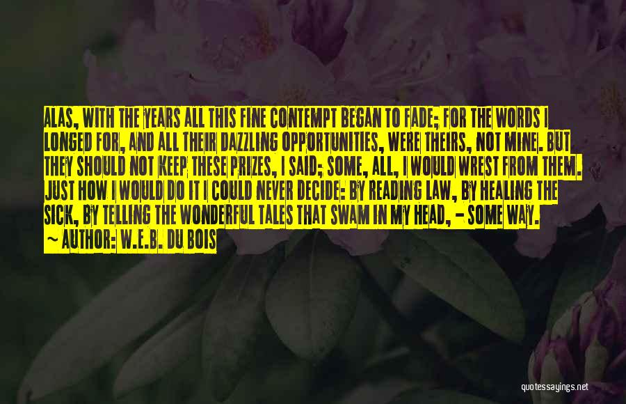 W.E.B. Du Bois Quotes: Alas, With The Years All This Fine Contempt Began To Fade; For The Words I Longed For, And All Their