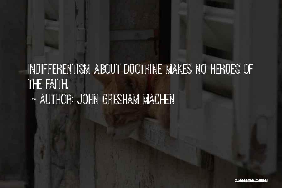 John Gresham Machen Quotes: Indifferentism About Doctrine Makes No Heroes Of The Faith.