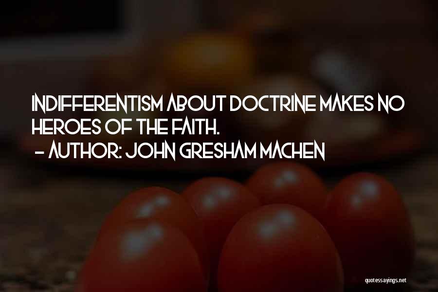 John Gresham Machen Quotes: Indifferentism About Doctrine Makes No Heroes Of The Faith.
