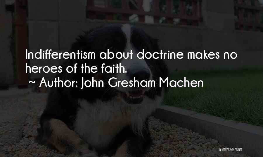 John Gresham Machen Quotes: Indifferentism About Doctrine Makes No Heroes Of The Faith.