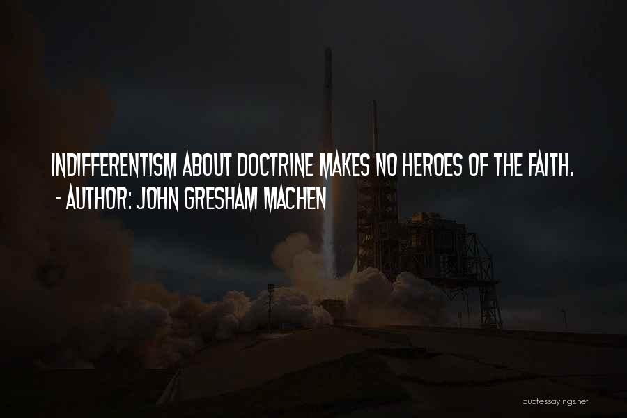 John Gresham Machen Quotes: Indifferentism About Doctrine Makes No Heroes Of The Faith.