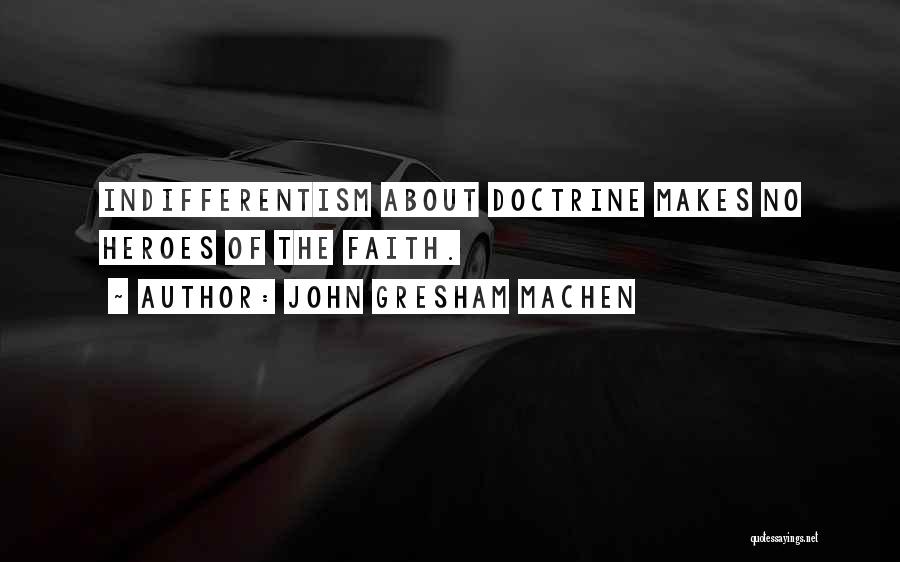 John Gresham Machen Quotes: Indifferentism About Doctrine Makes No Heroes Of The Faith.