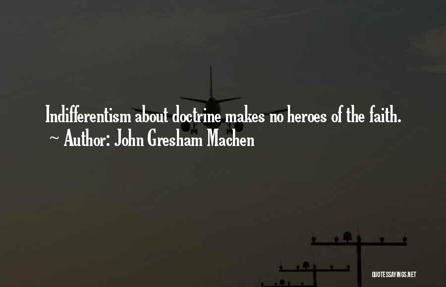 John Gresham Machen Quotes: Indifferentism About Doctrine Makes No Heroes Of The Faith.