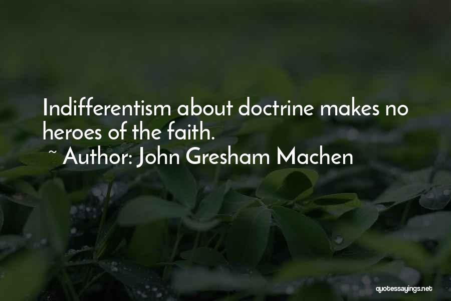 John Gresham Machen Quotes: Indifferentism About Doctrine Makes No Heroes Of The Faith.