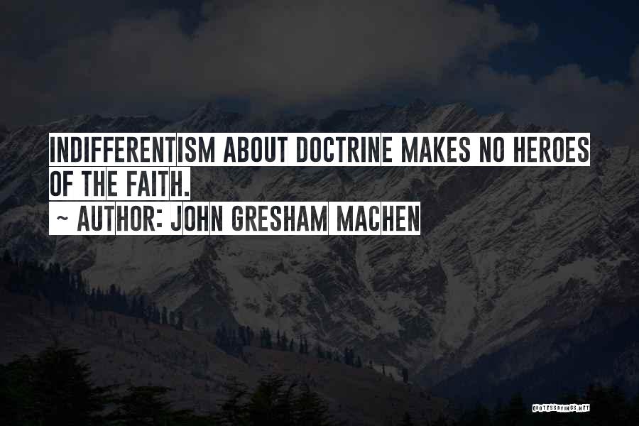 John Gresham Machen Quotes: Indifferentism About Doctrine Makes No Heroes Of The Faith.