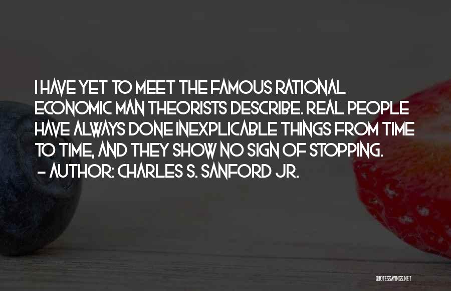 Charles S. Sanford Jr. Quotes: I Have Yet To Meet The Famous Rational Economic Man Theorists Describe. Real People Have Always Done Inexplicable Things From