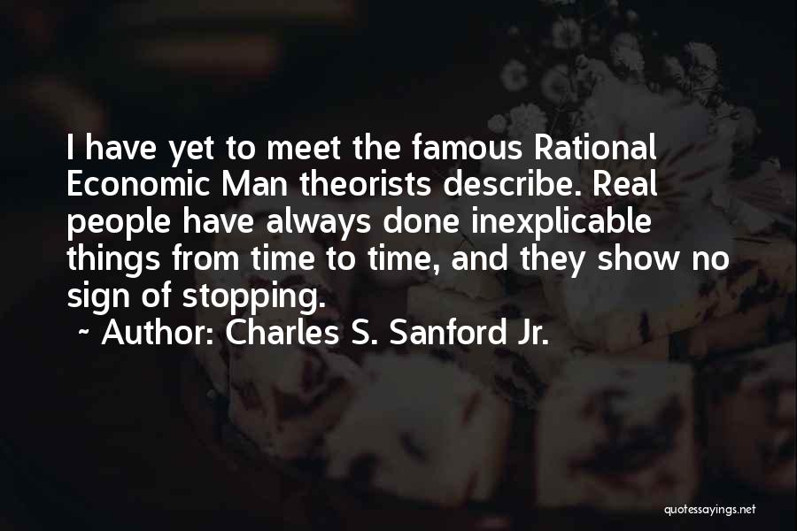 Charles S. Sanford Jr. Quotes: I Have Yet To Meet The Famous Rational Economic Man Theorists Describe. Real People Have Always Done Inexplicable Things From