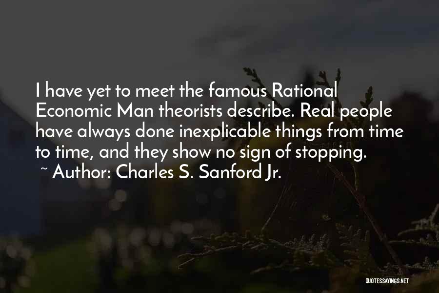 Charles S. Sanford Jr. Quotes: I Have Yet To Meet The Famous Rational Economic Man Theorists Describe. Real People Have Always Done Inexplicable Things From
