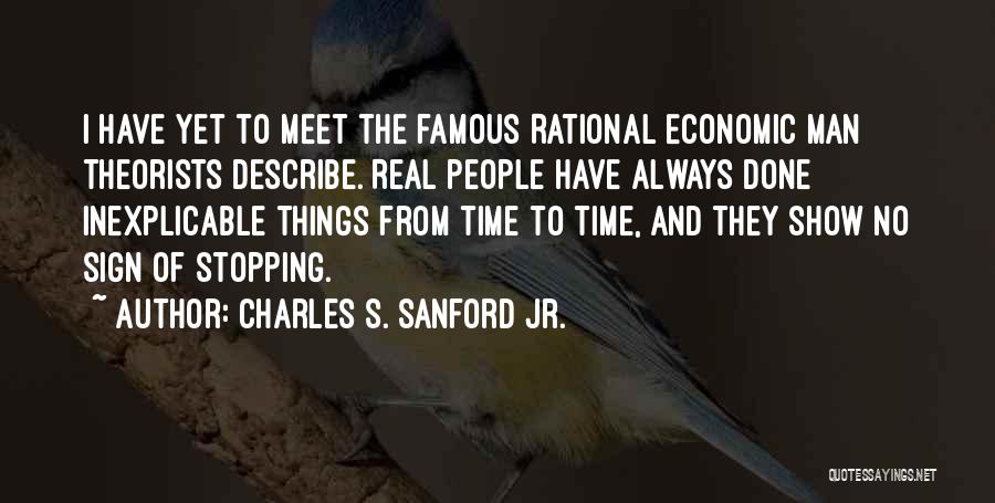 Charles S. Sanford Jr. Quotes: I Have Yet To Meet The Famous Rational Economic Man Theorists Describe. Real People Have Always Done Inexplicable Things From