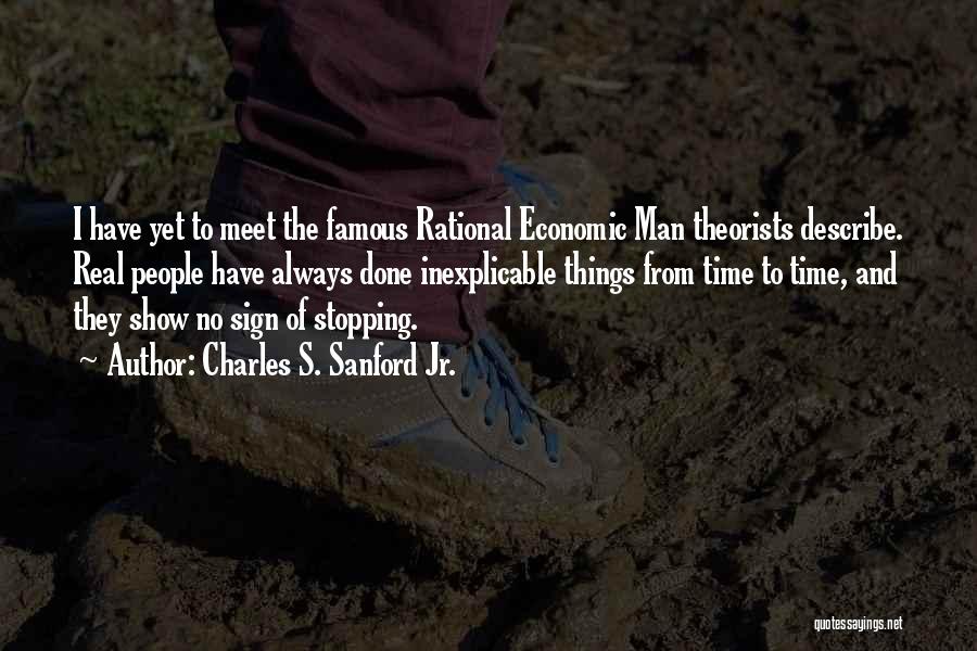 Charles S. Sanford Jr. Quotes: I Have Yet To Meet The Famous Rational Economic Man Theorists Describe. Real People Have Always Done Inexplicable Things From