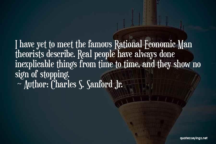 Charles S. Sanford Jr. Quotes: I Have Yet To Meet The Famous Rational Economic Man Theorists Describe. Real People Have Always Done Inexplicable Things From