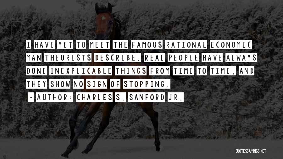 Charles S. Sanford Jr. Quotes: I Have Yet To Meet The Famous Rational Economic Man Theorists Describe. Real People Have Always Done Inexplicable Things From