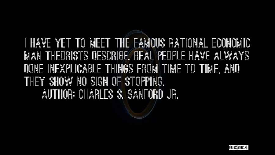 Charles S. Sanford Jr. Quotes: I Have Yet To Meet The Famous Rational Economic Man Theorists Describe. Real People Have Always Done Inexplicable Things From