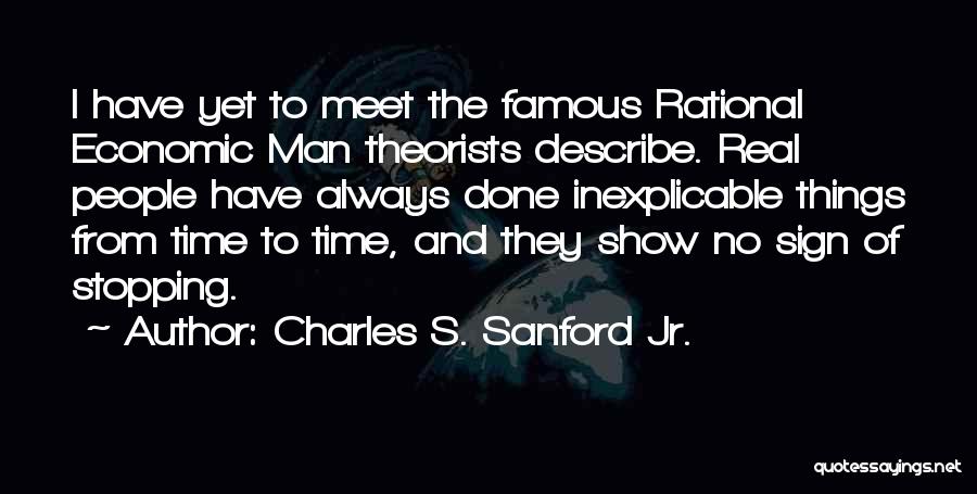 Charles S. Sanford Jr. Quotes: I Have Yet To Meet The Famous Rational Economic Man Theorists Describe. Real People Have Always Done Inexplicable Things From