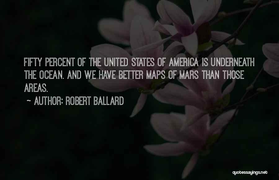 Robert Ballard Quotes: Fifty Percent Of The United States Of America Is Underneath The Ocean. And We Have Better Maps Of Mars Than