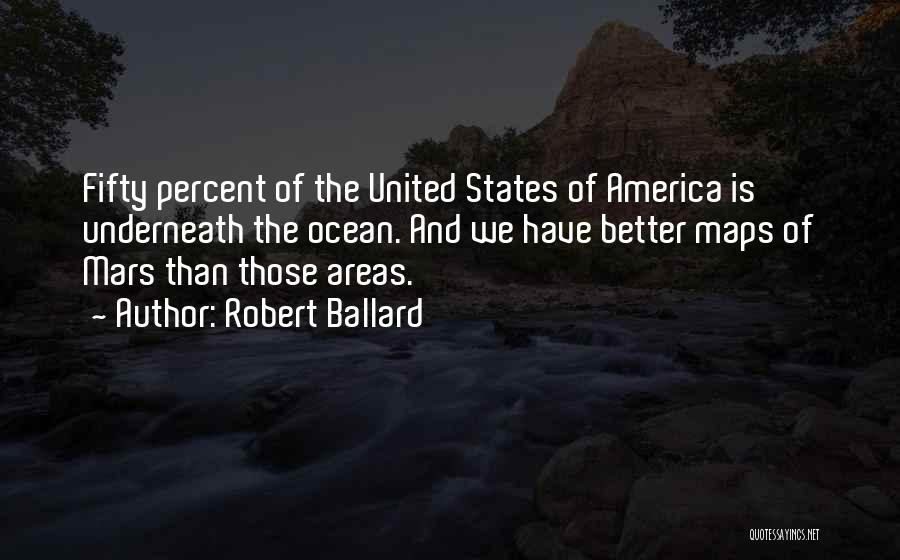 Robert Ballard Quotes: Fifty Percent Of The United States Of America Is Underneath The Ocean. And We Have Better Maps Of Mars Than