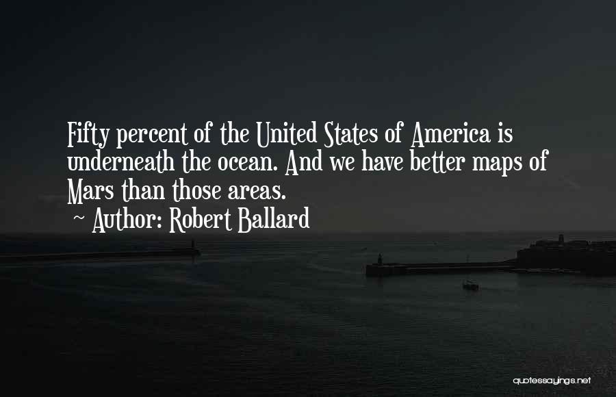 Robert Ballard Quotes: Fifty Percent Of The United States Of America Is Underneath The Ocean. And We Have Better Maps Of Mars Than