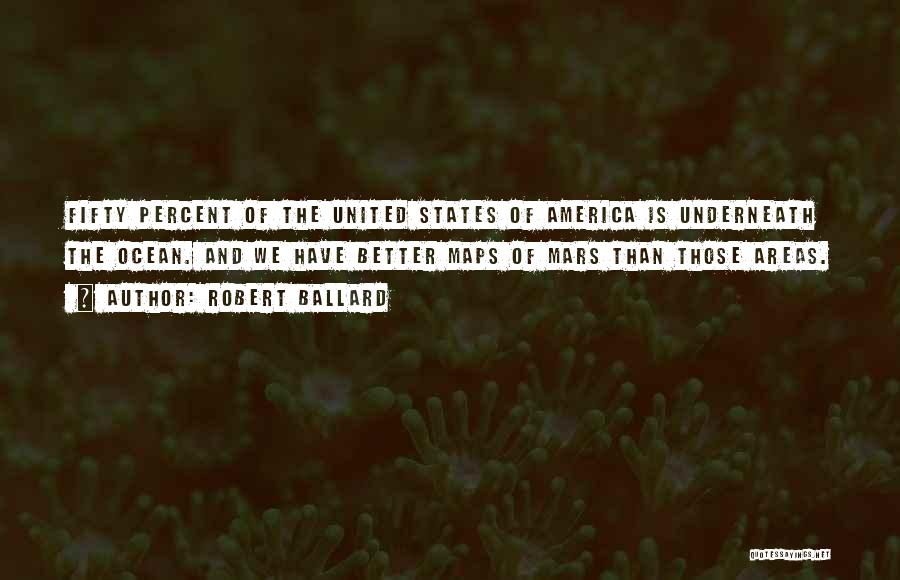 Robert Ballard Quotes: Fifty Percent Of The United States Of America Is Underneath The Ocean. And We Have Better Maps Of Mars Than
