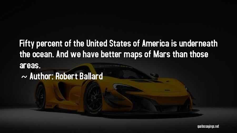 Robert Ballard Quotes: Fifty Percent Of The United States Of America Is Underneath The Ocean. And We Have Better Maps Of Mars Than