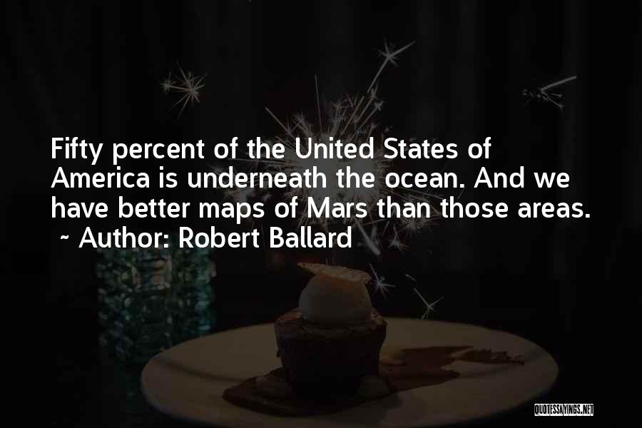 Robert Ballard Quotes: Fifty Percent Of The United States Of America Is Underneath The Ocean. And We Have Better Maps Of Mars Than