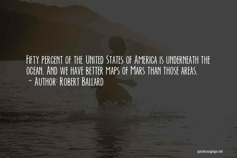 Robert Ballard Quotes: Fifty Percent Of The United States Of America Is Underneath The Ocean. And We Have Better Maps Of Mars Than