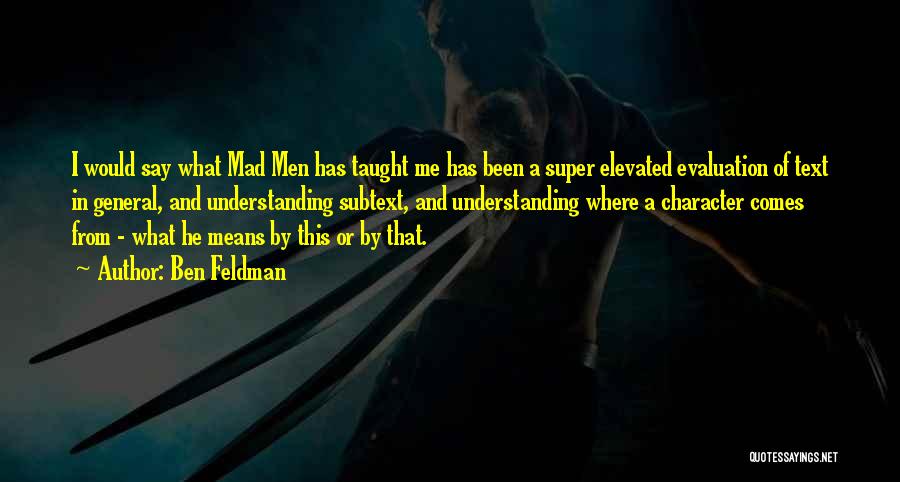 Ben Feldman Quotes: I Would Say What Mad Men Has Taught Me Has Been A Super Elevated Evaluation Of Text In General, And