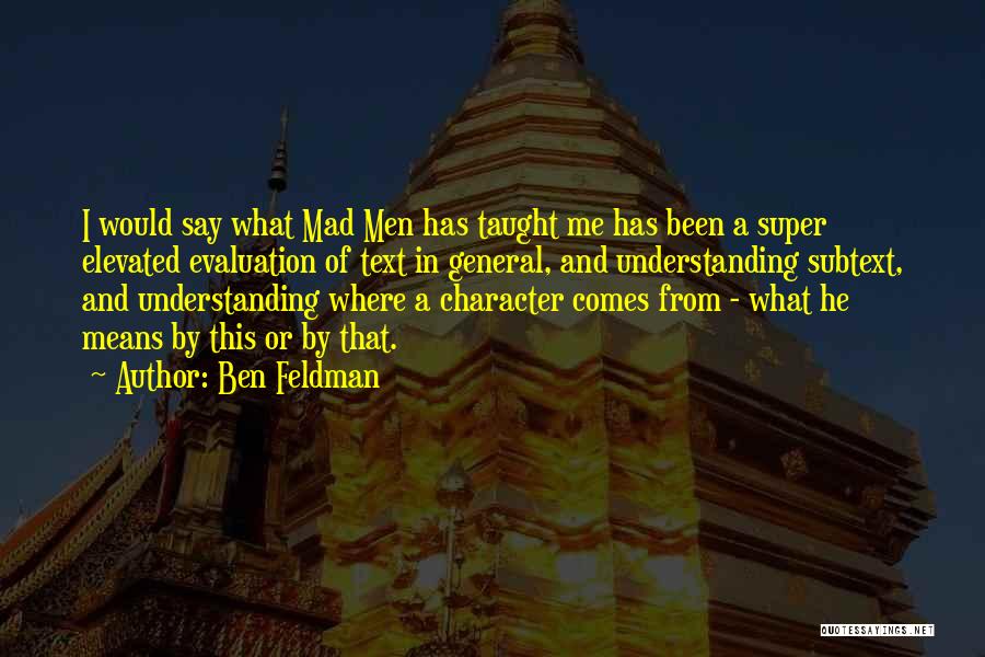 Ben Feldman Quotes: I Would Say What Mad Men Has Taught Me Has Been A Super Elevated Evaluation Of Text In General, And