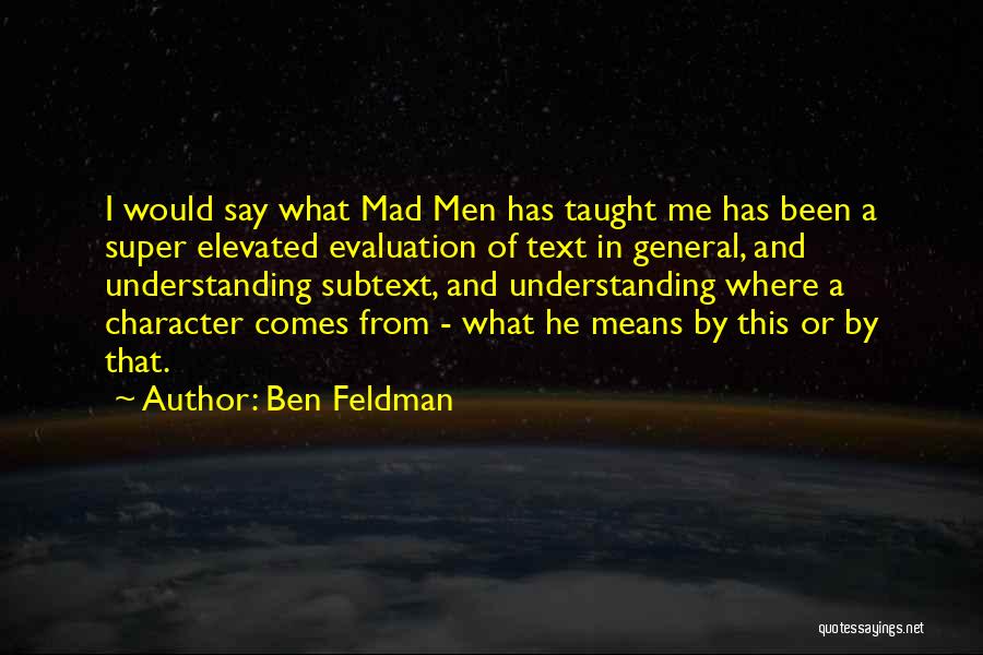 Ben Feldman Quotes: I Would Say What Mad Men Has Taught Me Has Been A Super Elevated Evaluation Of Text In General, And