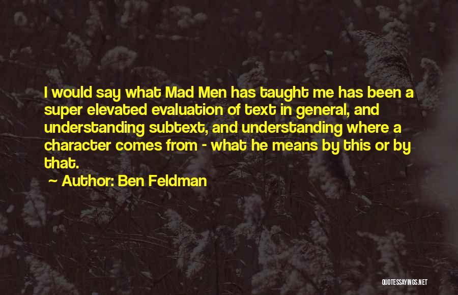 Ben Feldman Quotes: I Would Say What Mad Men Has Taught Me Has Been A Super Elevated Evaluation Of Text In General, And