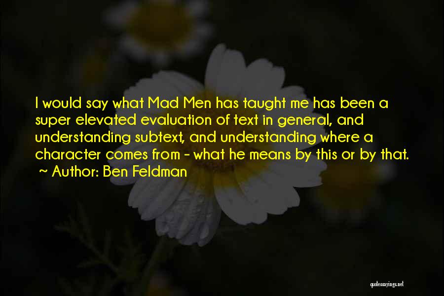 Ben Feldman Quotes: I Would Say What Mad Men Has Taught Me Has Been A Super Elevated Evaluation Of Text In General, And