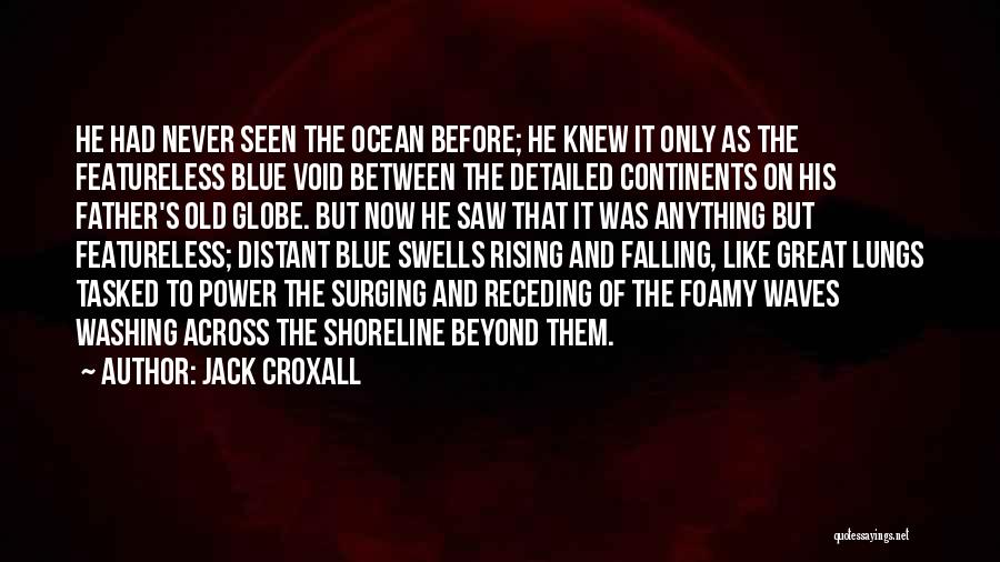 Jack Croxall Quotes: He Had Never Seen The Ocean Before; He Knew It Only As The Featureless Blue Void Between The Detailed Continents