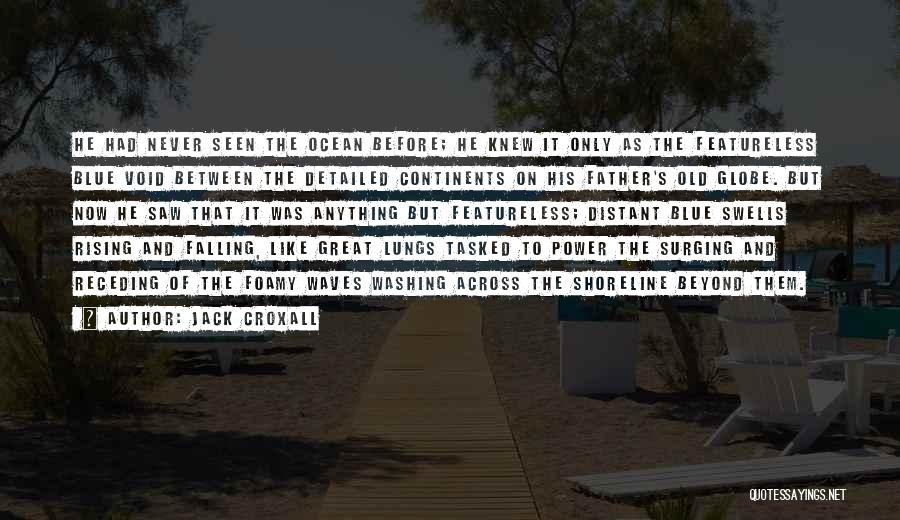 Jack Croxall Quotes: He Had Never Seen The Ocean Before; He Knew It Only As The Featureless Blue Void Between The Detailed Continents