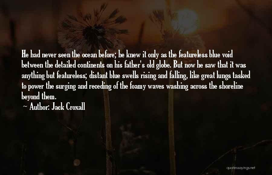 Jack Croxall Quotes: He Had Never Seen The Ocean Before; He Knew It Only As The Featureless Blue Void Between The Detailed Continents