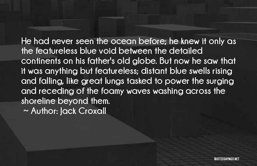 Jack Croxall Quotes: He Had Never Seen The Ocean Before; He Knew It Only As The Featureless Blue Void Between The Detailed Continents