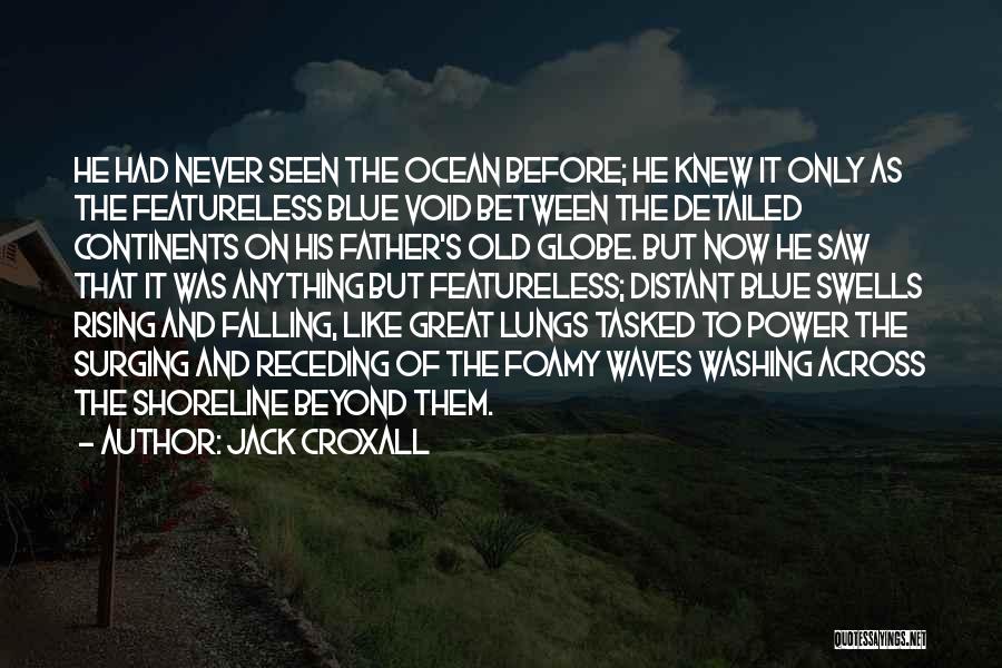 Jack Croxall Quotes: He Had Never Seen The Ocean Before; He Knew It Only As The Featureless Blue Void Between The Detailed Continents