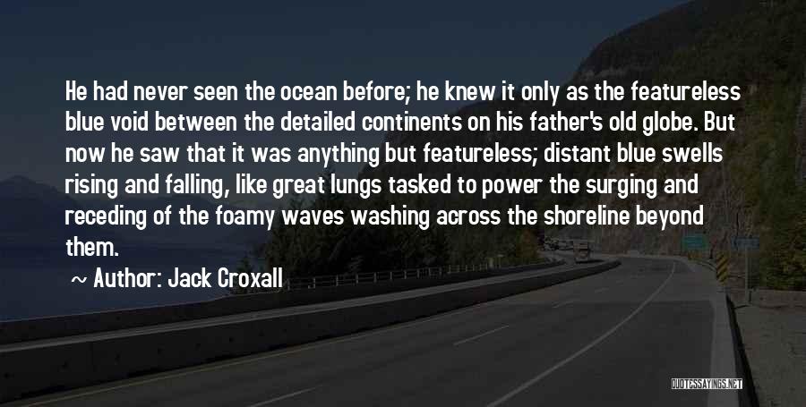 Jack Croxall Quotes: He Had Never Seen The Ocean Before; He Knew It Only As The Featureless Blue Void Between The Detailed Continents