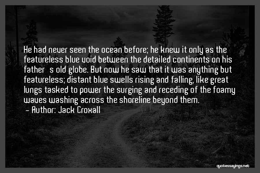 Jack Croxall Quotes: He Had Never Seen The Ocean Before; He Knew It Only As The Featureless Blue Void Between The Detailed Continents