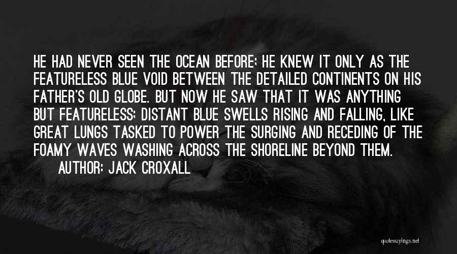 Jack Croxall Quotes: He Had Never Seen The Ocean Before; He Knew It Only As The Featureless Blue Void Between The Detailed Continents