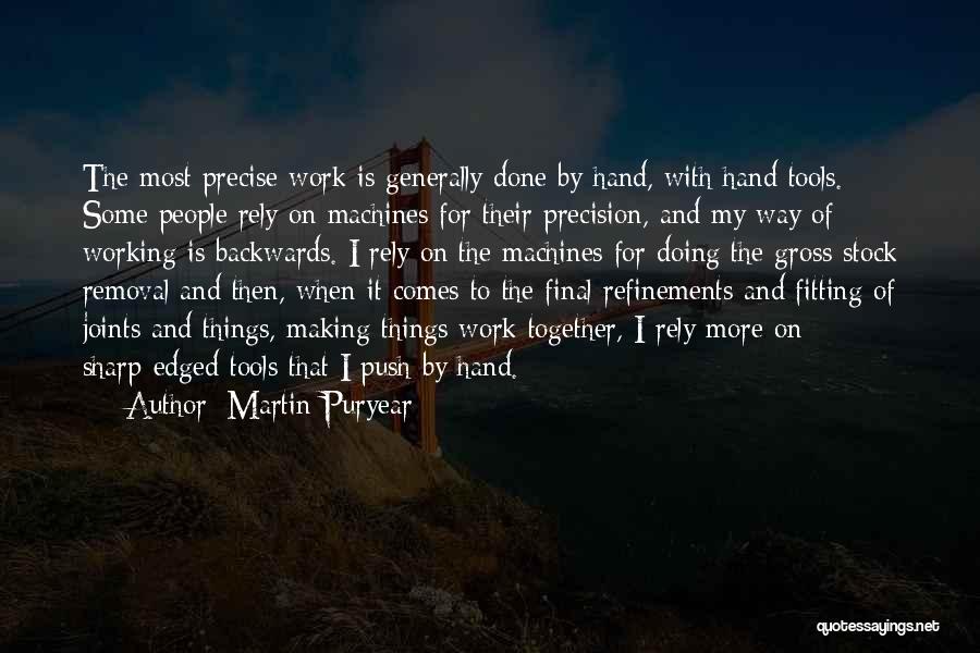 Martin Puryear Quotes: The Most Precise Work Is Generally Done By Hand, With Hand Tools. Some People Rely On Machines For Their Precision,